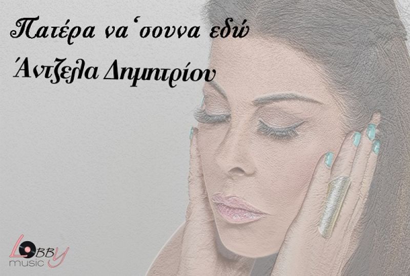 Νεο τραγούδι για την Αντζελα Δημητρίου &quot;Πατέρα να&#039;σουνα εδώ&quot;